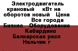 Электродвигатель крановый 15 кВт на 715 оборотов новый › Цена ­ 30 000 - Все города Бизнес » Оборудование   . Кабардино-Балкарская респ.,Нальчик г.